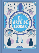 El Arte de Llorar: El Poder Reparador de Las Lgrimas / The Art of Crying