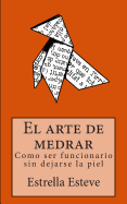 El Arte de Medrar: Como Ser Funcionario Sin Dejarse La Piel