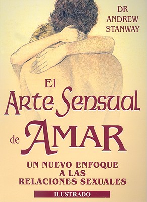 El Arte Sensual de Amar: Nuevo Enfoque A las Relaciones Sexuales - Stanway, Andrew, M.D., and Geary, John (Illustrator)
