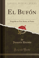 El Bufn: Tragedia En Tres Actos, En Verso (Classic Reprint)