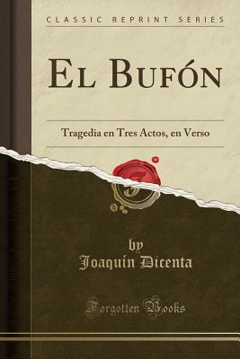 El Bufon: Tragedia En Tres Actos, En Verso (Classic Reprint) - Dicenta, Joaquin