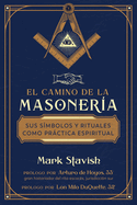 El Camino de la Masonera: Sus Smbolos Y Rituales Como Prctica Espiritual