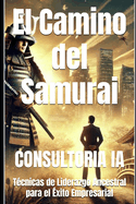El Camino del Samurai: T?cnicas de Liderazgo Ancestral para el ?xito Empresarial
