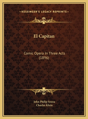 El Capitan: Comic Opera in Three Acts (1896) - Sousa, John Philip, IV, and Klein, Charles