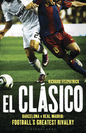 El Clasico: Barcelona v Real Madrid: Football's Greatest Rivalry