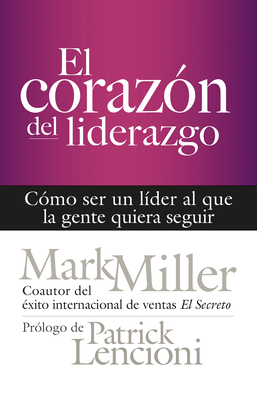 El Coraz?n del Liderazgo: C?mo Ser Un L?der Que La Gente Quiera Seguir - Miller, Mark