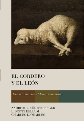 El Cordero Y El Le?n: Una Introducci?n Al Nuevo Testamento - Kstenberger, Andreas J, Dr., and Kellum, L Scott, and Quarles, Charles L