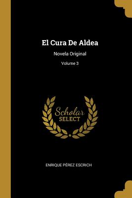 El Cura de Aldea: Novela Original; Volume 3 - Escrich, Enrique P?rez
