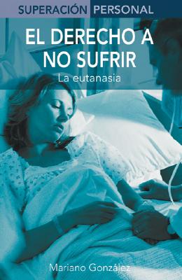 El Derecho a No Sufrir: La Eutanasia - Gonzalez, Mariano