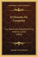 El Derecho De Conquista: Y La Teoria Del Equilibrio En La America Latina (1882)