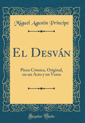 El Desvn: Pieza Cmica, Original, En Un Acto Y En Verso (Classic Reprint) - Principe, Miguel Agustin