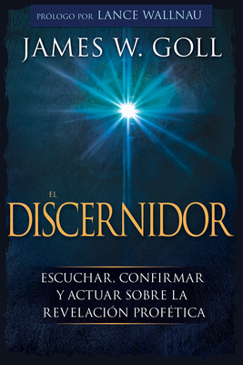 El Discernidor: Escuchar, Confirmar Y Actuar Sobre La Revelaci?n Prof?tica - Goll, James W, and Wallnau, Lance (Foreword by)