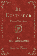 El Dominador: Drama En Cuatro Actos (Classic Reprint)