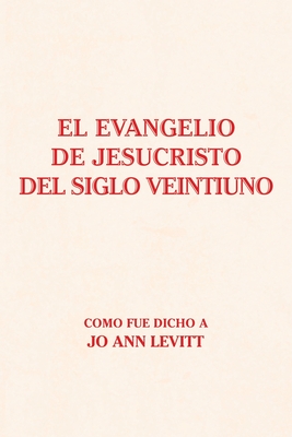 El Evangelio De Jesucristo Del Siglo Veintiuno: Como Fue Dicho A - Levitt, Jo Ann