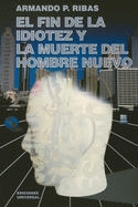 El Fin de La Idiotez y La Muerte del Hombre Nuevo