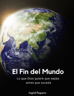 El Fin del Mundo: Lo que Dios quiere que sepas antes que suceda