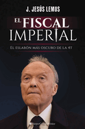 El Fiscal Imperial: El Eslabn Ms Oscuro de la 4t