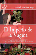 El Imperio de La Vagina: El Dominio de Las Mujeres En Diferentes Escenarios de La Vida - Leandry-Vega, Ismael