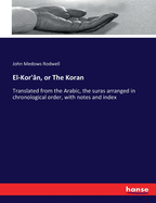 El-Kor'n, or The Koran: Translated from the Arabic, the suras arranged in chronological order, with notes and index