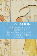 El Kybali?n: Un estudio de la filosof?a herm?tica de los antiguos Egipto y Grecia