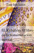 El Kybalion: El Libro de la Transmutaci?n Mental: Un Estudio de la Filosofia Hermetica del Antiguo Egipto Y Grecia