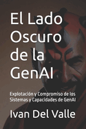 El Lado Oscuro de la GenAI: Explotaci?n y Compromiso de los Sistemas y Capacidades de GenAI