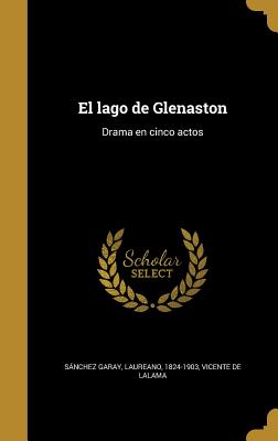 El Lago de Glenaston: Drama En Cinco Actos - Sanchez Garay, Laureano 1824-1903 (Creator), and Lalama, Vicente De