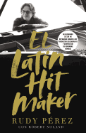 El Latin Hit Maker: Mi Recorrido de Ser Un Refugiado Cubano a Un Productor Discogrfico Y Compositor de Renombre Mundial