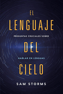 El Lenguaje del Cielo / The Language of Heaven: Preguntas Cruciales Sobre Hablar En Lenguas