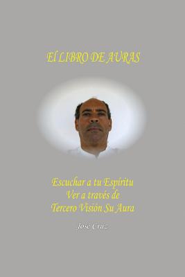 El Libro De Auras: Escuchar a tu Espritu Ver a travs de Tercero Visin su Aura - Cruz, Jose