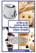 El Libro de Cocina de la Freidora de Aire Sper Simple: Recetas deliciosas y sorprendentes para gente ocupada. Cocine en pocos pasos y diga adi?s a la hipertensi?n y a las hemicrneas. Pierda Peso rpidamente y Adelgace (The Super Simple Air Fryer...