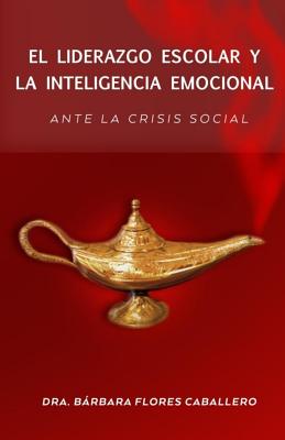 El Liderazgo Escolar y la Inteligencia Emocional ante la crisis social - Caballero, Barbara Flores