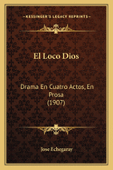 El Loco Dios: Drama En Cuatro Actos, En Prosa (1907)