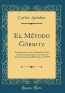 El Mtodo Grritz: Zarzuela En Un Acto, Dividido En Tres Cuadros; Estrenada En El Teatro de Apolo La Noche del 18 de Junio de 1909 (Classic Reprint)