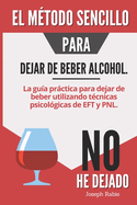 El mtodo sencillo para dejar de beber alcohol: La gua prctica para dejar de beber utilizando tcnicas psicolgicas de EFT y PNL