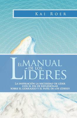 El Manual de Los Lideres: La Inspiracion La Necesidad de Lider Con El Fin de Reflexionar Sobre El Liderazgo y El Papel de Los Lideres - Roer, Kai