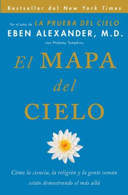 El Mapa del Cielo: Cmo La Ciencia, La Religin Y La Gente Comn Estn Demostrando El Ms All - Alexander, Eben, MD