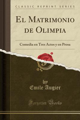 El Matrimonio de Olimpia: Comedia En Tres Actos y En Prosa (Classic Reprint) - Augier, Emile