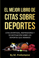 El Mejor Libro de Citas Sobre Deportes: Citas Divertidas, Inspiratdoras y de Motivacion Sobre Los Deportes Que Amamos