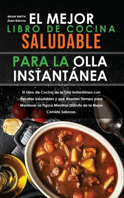 El mejor libro de cocina saludable para la olla instantnea: El Libro de Cocina de la Olla Instantnea con Recetas Saludables y que Ahorran Tiempo para Mantener su Figura Mientras Disfruta de la Mejor Comida Sabrosa. (Instant Pot Spanish Recipes) - Garc?a, Juan