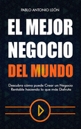 El Mejor Negocio del Mundo: Descubra Cmo Puede Crear Un Negocio Rentable Haciendo Lo Que Ms Disfruta