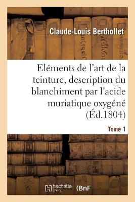 El?ments de l'Art de la Teinture, Description Du Blanchiment Par l'Acide Muriatique Oxyg?n?. Tome 2 - Berthollet, Claude-Louis