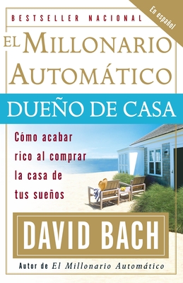 El Millonario Automtico Dueo de Casa / The Automatic Millionaire Homeowner: C?mo Acabar Rico Al Comprar La Casa de Tus Sueos - Bach, David