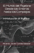 El Mundo del ?lgebra: Desde los Enteros hasta los Complejos: Introducci?n al Algebra
