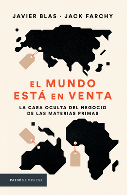 El Mundo Est En Venta: La Cara Oculta del Negocio de Las Materias Primas - Blas, Javier, and Farchy, Jack