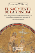 El nacimiento de la Trinidad: Jess, Dios y Esp?ritu en el Nuevo Testamento y en las primeras interpretaciones cristianas del Antiguo Testamento