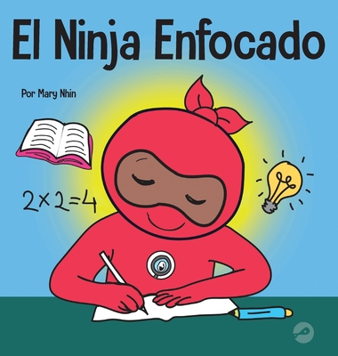 El Ninja Enfocado: Un libro para nios sobre c?mo aumentar el enfoque y la concentraci?n en el hogar y la escuela - Nhin, Mary