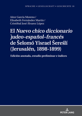 El "Nuevo chico diccionario judeo-espaol-francs" de Selom Yisrael Seresl (Jerusaln, 1898-1899): Edicin anotada, estudio preliminar e ndices - Borreguero Zuloaga, Margarita Natalia, and Garca Moreno, Aitor, and Fernndez Martn, Elisabeth