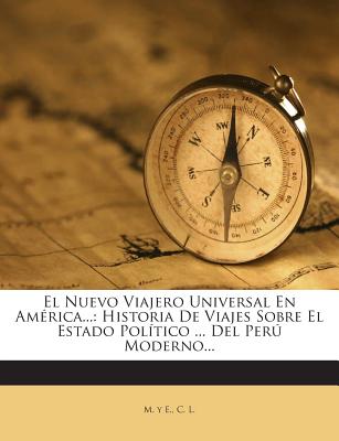 El Nuevo Viajero Universal En America...: Historia de Viajes Sobre El Estado Politico ... del Peru Moderno... - E, M Y, and L, C