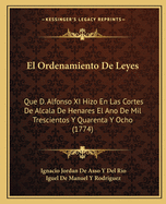 El Ordenamiento De Leyes: Que D. Alfonso XI Hizo En Las Cortes De Alcala De Henares El Ano De Mil Trescientos Y Quarenta Y Ocho (1774)